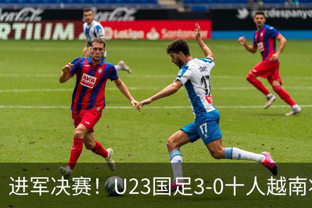 进军决赛！U23国足3-0十人越南将战日本 彭啸向余望王钰栋破门